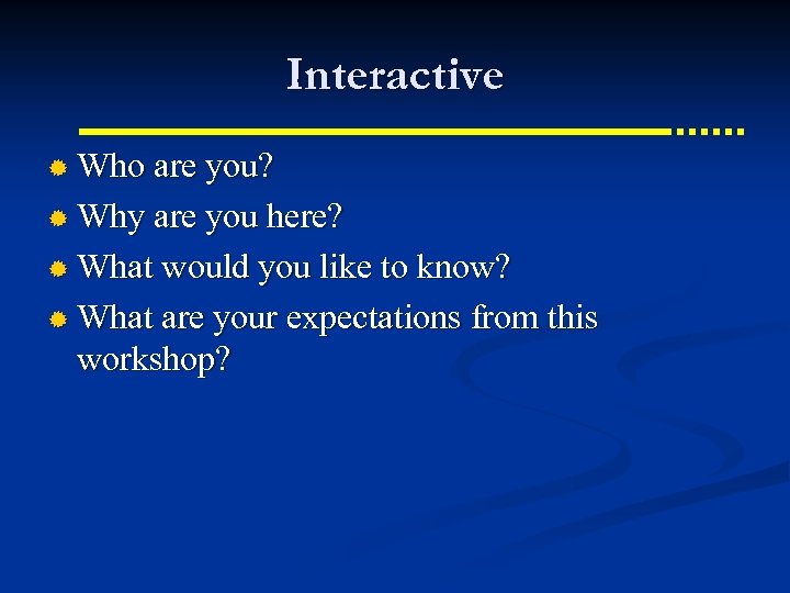 Interactive ® Who are you? ® Why are you here? ® What would you