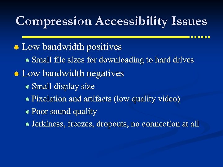 Compression Accessibility Issues ® Low bandwidth positives Small file sizes for downloading to hard