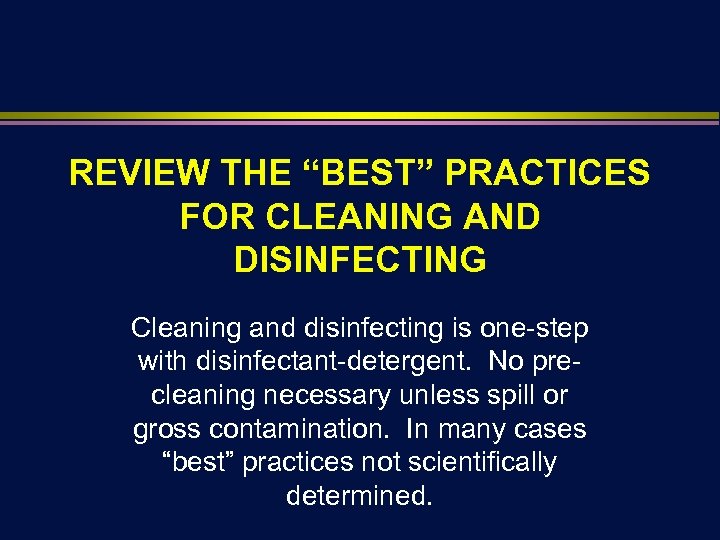 REVIEW THE “BEST” PRACTICES FOR CLEANING AND DISINFECTING Cleaning and disinfecting is one-step with