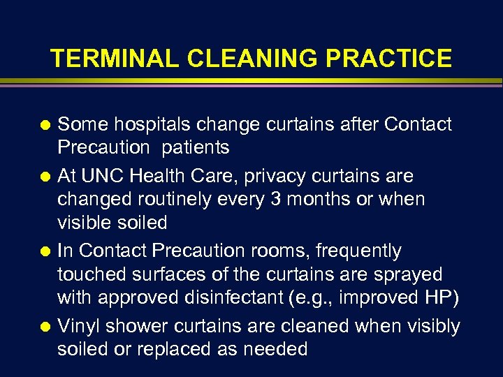 TERMINAL CLEANING PRACTICE Some hospitals change curtains after Contact Precaution patients Ä At UNC