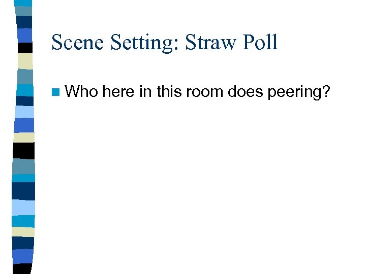 Scene Setting: Straw Poll n Who here in this room does peering? 