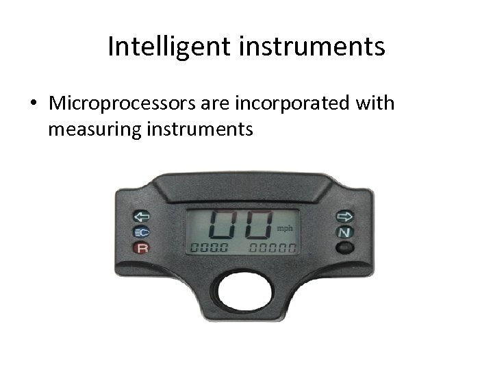 Intelligent instruments • Microprocessors are incorporated with measuring instruments 