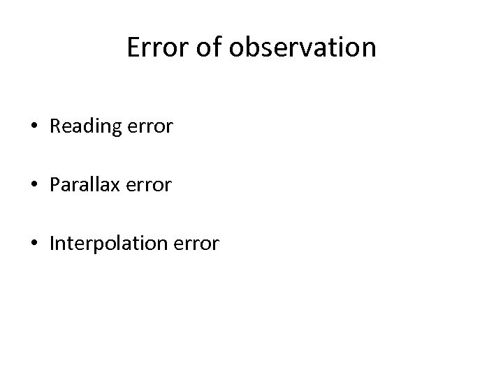 Error of observation • Reading error • Parallax error • Interpolation error 