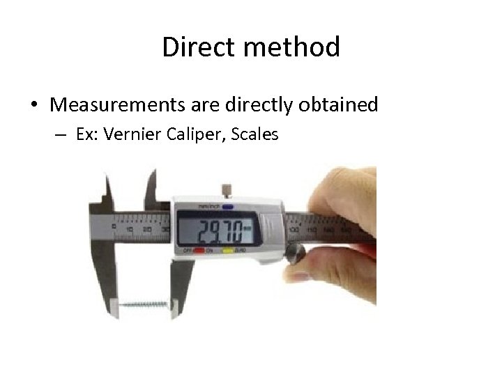 Direct method • Measurements are directly obtained – Ex: Vernier Caliper, Scales 