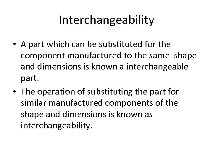 Interchangeability • A part which can be substituted for the component manufactured to the