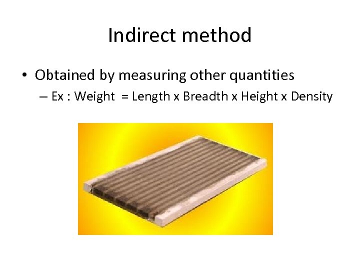 Indirect method • Obtained by measuring other quantities – Ex : Weight = Length