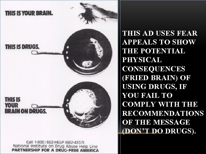 THIS AD USES FEAR APPEALS TO SHOW THE POTENTIAL PHYSICAL CONSEQUENCES (FRIED BRAIN) OF