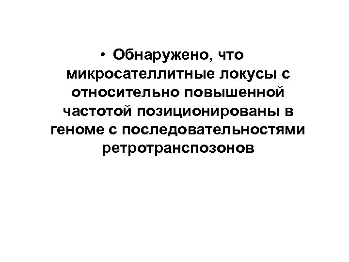  • Обнаружено, что микросателлитные локусы с относительно повышенной частотой позиционированы в геноме с