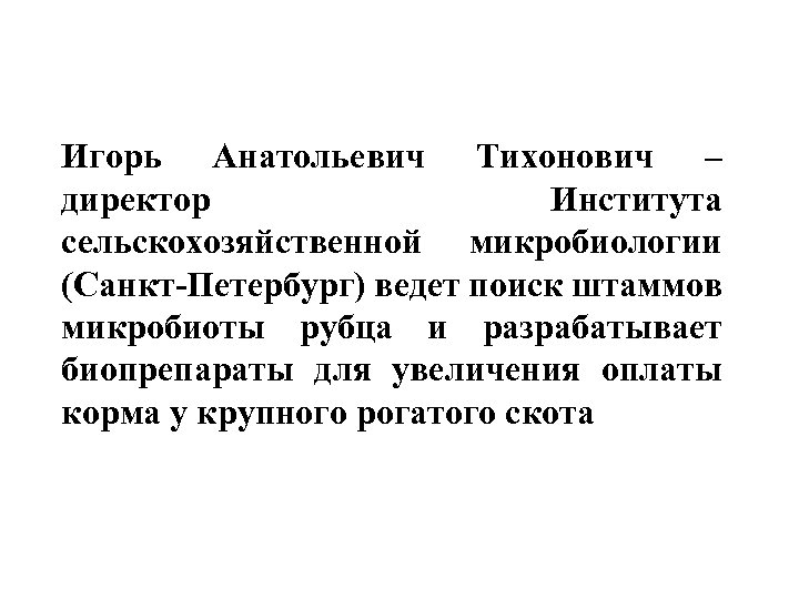 Игорь Анатольевич Тихонович – директор Института сельскохозяйственной микробиологии (Санкт-Петербург) ведет поиск штаммов микробиоты рубца