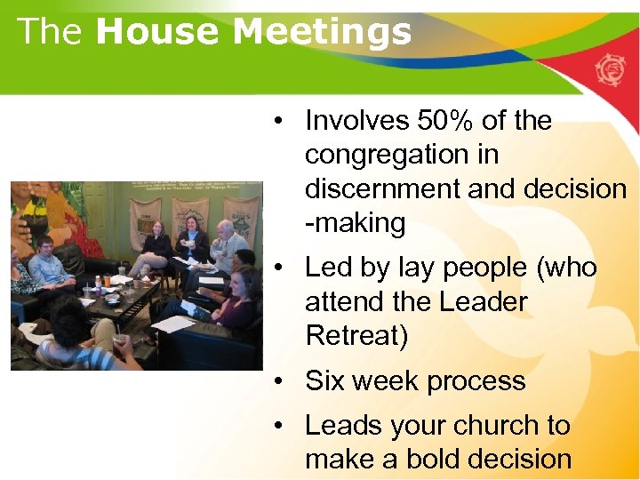 The House Meetings • Involves 50% of the congregation in discernment and decision -making
