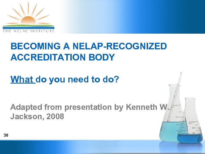 BECOMING A NELAP-RECOGNIZED ACCREDITATION BODY What do you need to do? Adapted from presentation