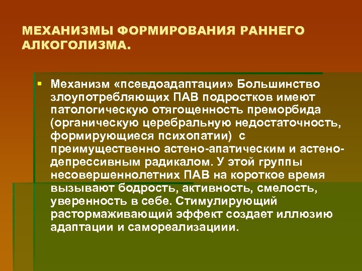 МЕХАНИЗМЫ ФОРМИРОВАНИЯ РАННЕГО АЛКОГОЛИЗМА. § Механизм «псевдоадаптации» Большинство злоупотребляющих ПАВ подростков имеют патологическую отягощенность