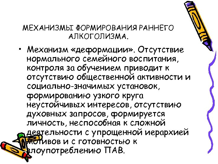 МЕХАНИЗМЫ ФОРМИРОВАНИЯ РАННЕГО АЛКОГОЛИЗМА. • Механизм «деформации» . Отсутствие нормального семейного воспитания, контроля за