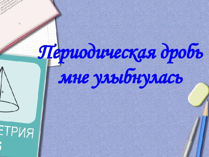 Периодическая дробь мне улыбнулась 