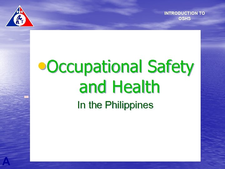 INTRODUCTION TO OSHS • Occupational Safety and Health In the Philippines A 