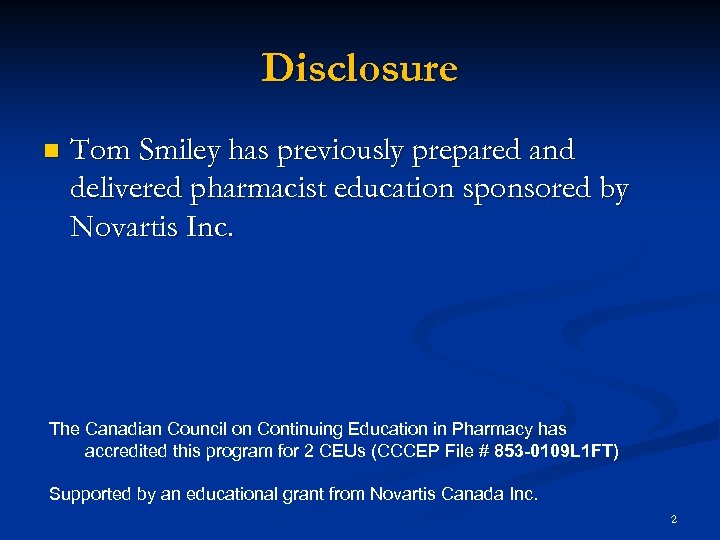 Disclosure n Tom Smiley has previously prepared and delivered pharmacist education sponsored by Novartis