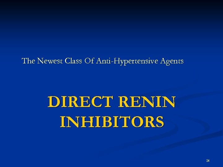 The Newest Class Of Anti-Hypertensive Agents DIRECT RENIN INHIBITORS 24 