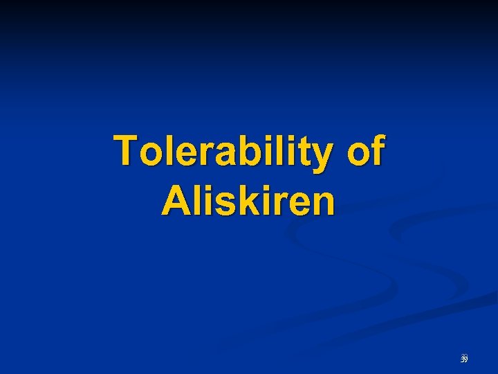 Tolerability of Aliskiren 39 39 