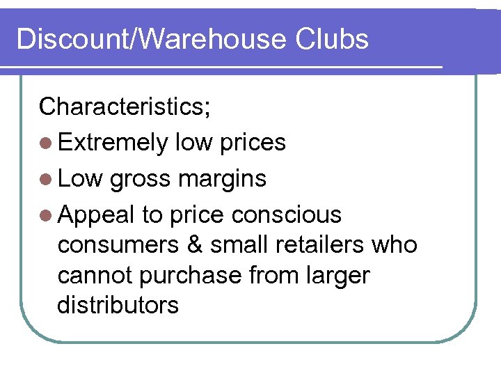 Discount/Warehouse Clubs Characteristics; l Extremely low prices l Low gross margins l Appeal to