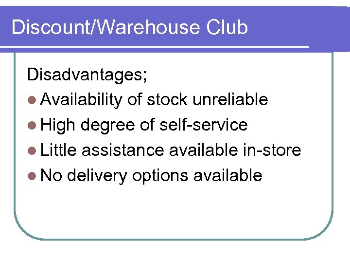 Discount/Warehouse Club Disadvantages; l Availability of stock unreliable l High degree of self-service l