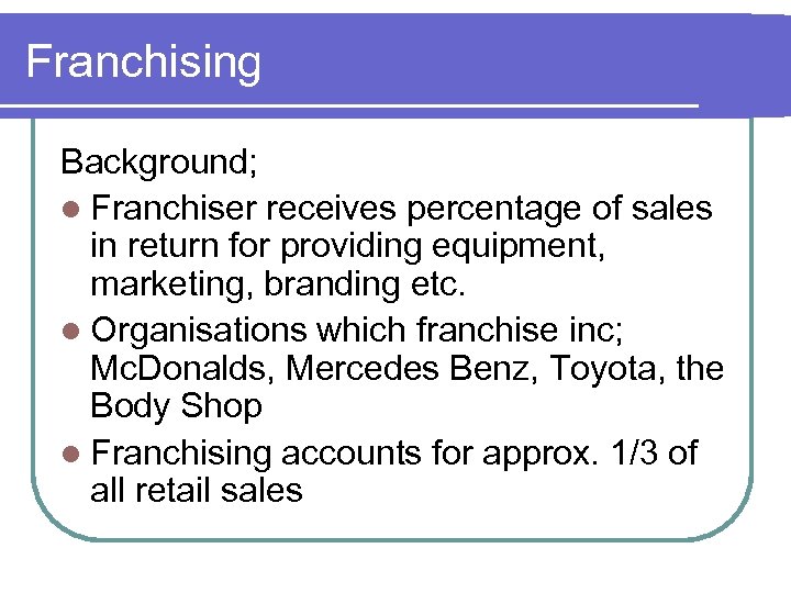 Franchising Background; l Franchiser receives percentage of sales in return for providing equipment, marketing,