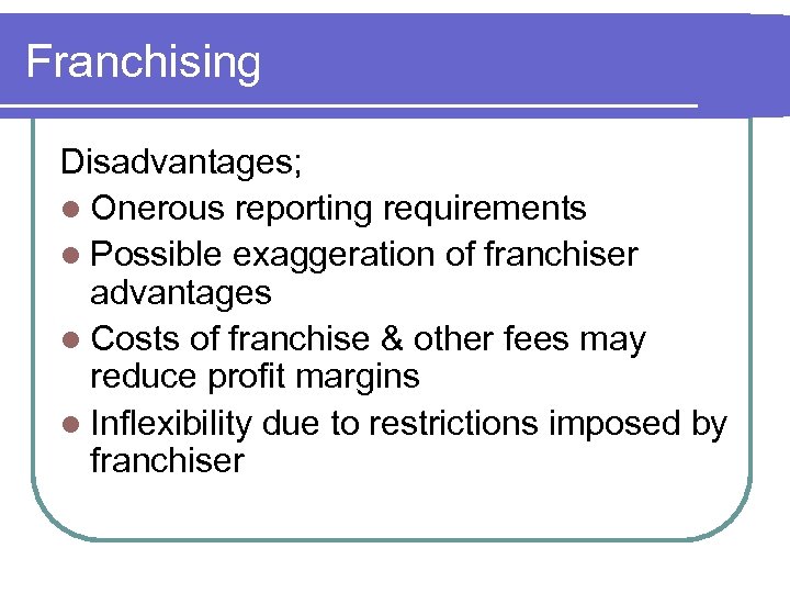 Franchising Disadvantages; l Onerous reporting requirements l Possible exaggeration of franchiser advantages l Costs