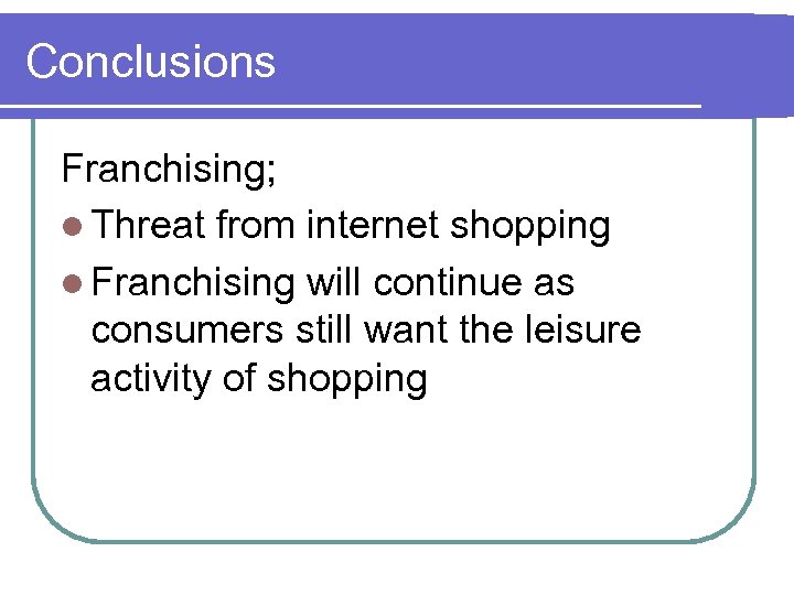 Conclusions Franchising; l Threat from internet shopping l Franchising will continue as consumers still