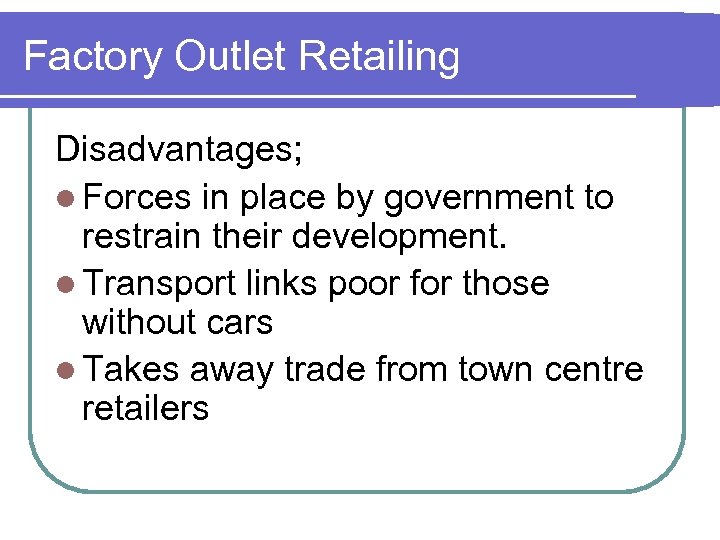 Factory Outlet Retailing Disadvantages; l Forces in place by government to restrain their development.