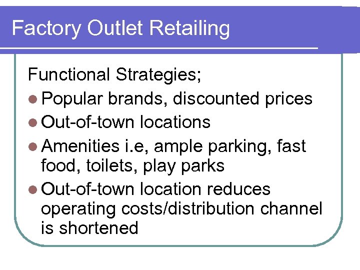 Factory Outlet Retailing Functional Strategies; l Popular brands, discounted prices l Out-of-town locations l