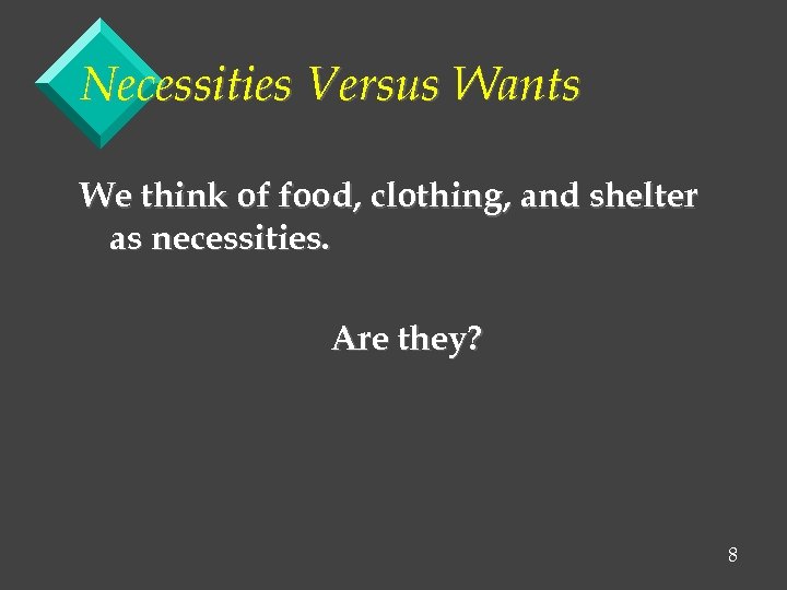 Necessities Versus Wants We think of food, clothing, and shelter as necessities. Are they?