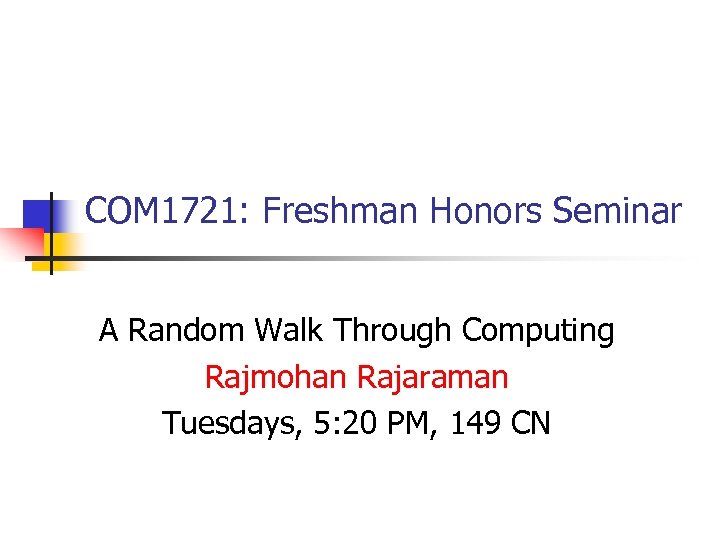 COM 1721: Freshman Honors Seminar A Random Walk Through Computing Rajmohan Rajaraman Tuesdays, 5: