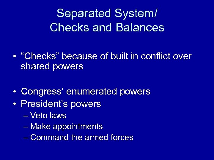 Separated System/ Checks and Balances • “Checks” because of built in conflict over shared