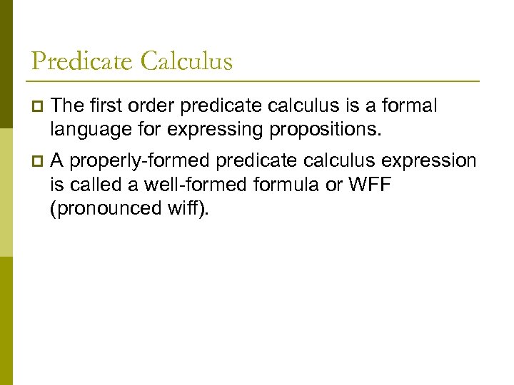 Predicate Calculus p The first order predicate calculus is a formal language for expressing