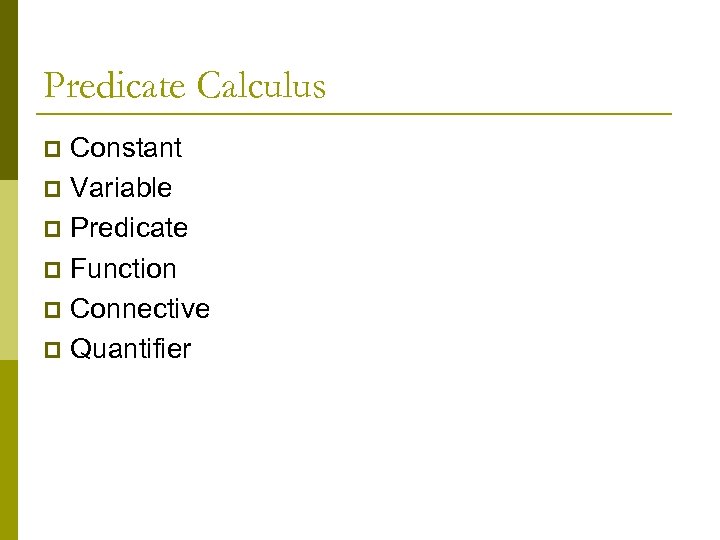 Predicate Calculus Constant p Variable p Predicate p Function p Connective p Quantifier p