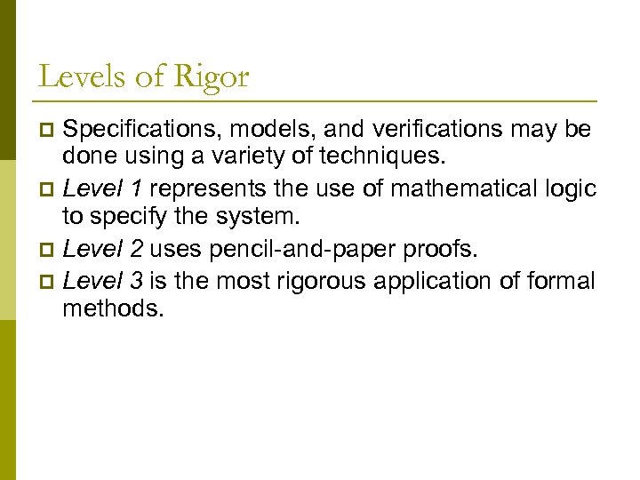 Levels of Rigor Specifications, models, and verifications may be done using a variety of