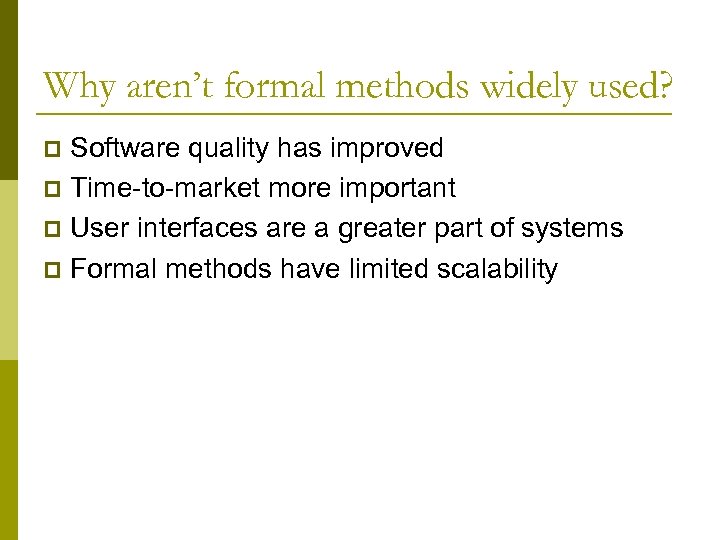 Why aren’t formal methods widely used? Software quality has improved p Time-to-market more important