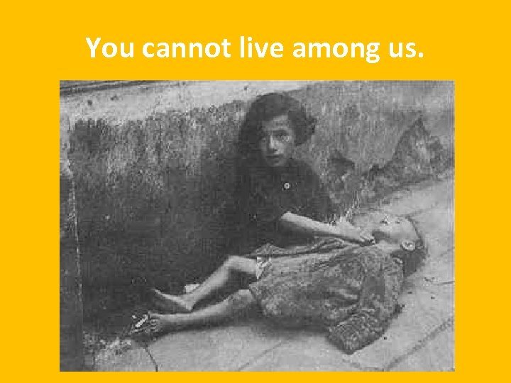 You cannot live among us. 