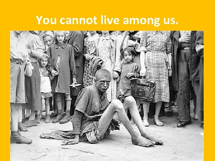 You cannot live among us. 