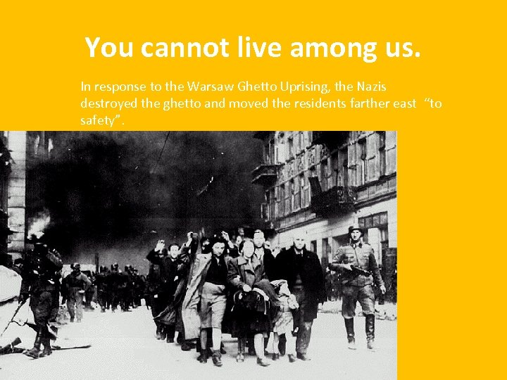 You cannot live among us. In response to the Warsaw Ghetto Uprising, the Nazis