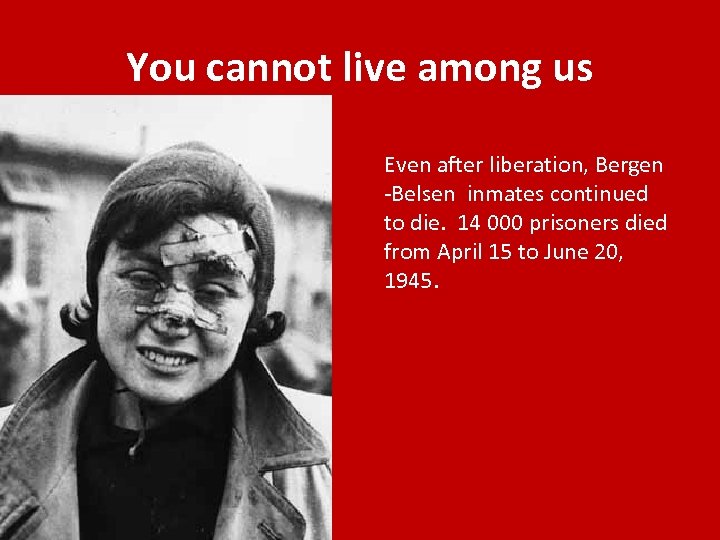You cannot live among us Even after liberation, Bergen -Belsen inmates continued to die.