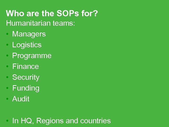 Who are the SOPs for? Humanitarian teams: • Managers • Logistics • Programme •
