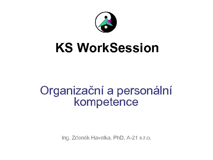 KS Work. Session Organizační a personální kompetence Ing. Zdeněk Havelka, Ph. D, A-21 s.