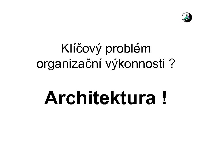 Klíčový problém organizační výkonnosti ? Architektura ! 