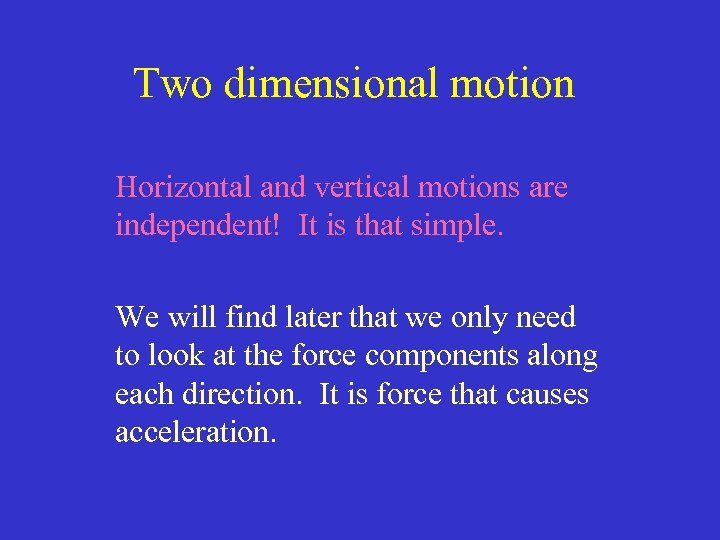 Two dimensional motion Horizontal and vertical motions are independent! It is that simple. We