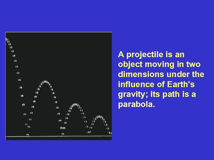 A projectile is an object moving in two dimensions under the influence of Earth's