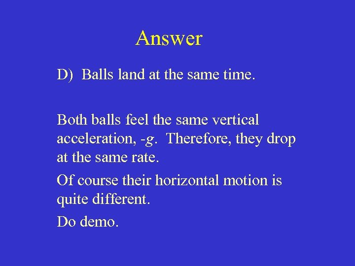 Answer D) Balls land at the same time. Both balls feel the same vertical