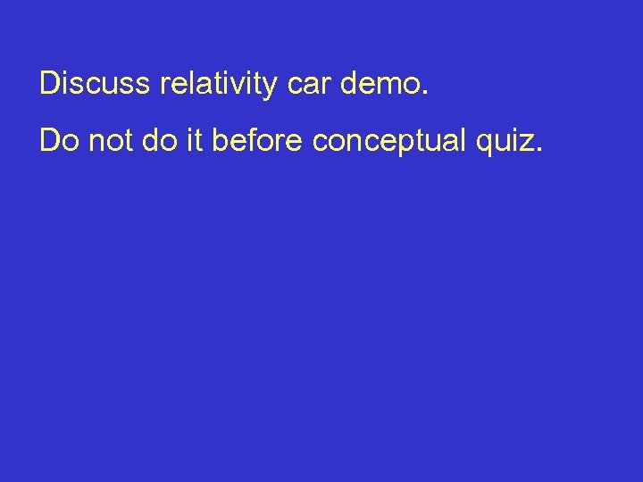 Discuss relativity car demo. Do not do it before conceptual quiz. 