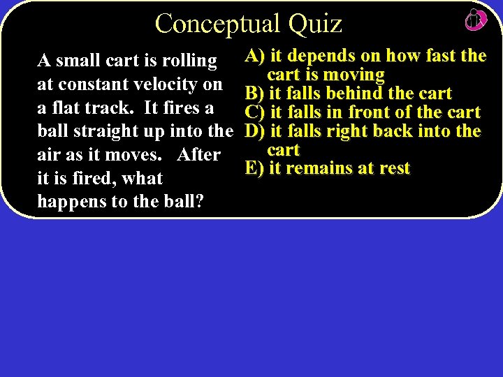 Conceptual Quiz A small cart is rolling at constant velocity on a flat track.