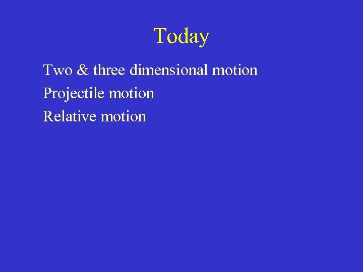 Today Two & three dimensional motion Projectile motion Relative motion 