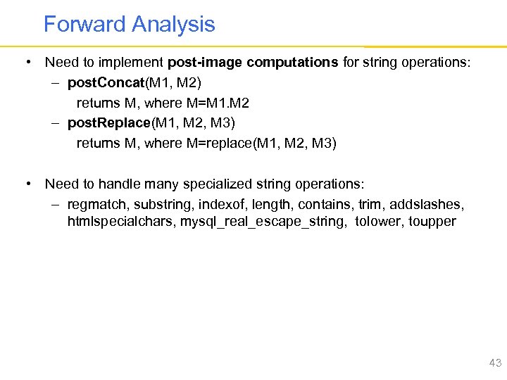 Forward Analysis • Need to implement post-image computations for string operations: – post. Concat(M